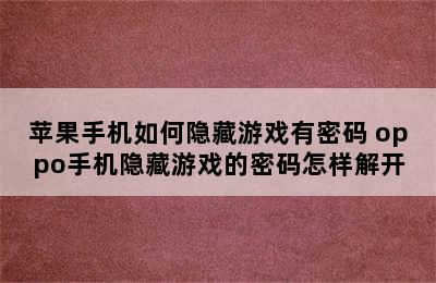 苹果手机如何隐藏游戏有密码 oppo手机隐藏游戏的密码怎样解开